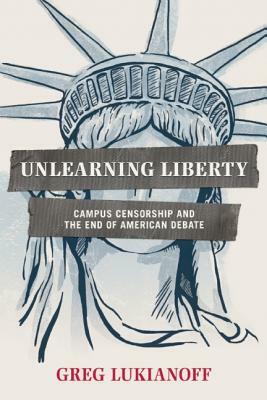 Unlearning Liberty: Campus Censorship and the End of American Debate by Greg Lukianoff