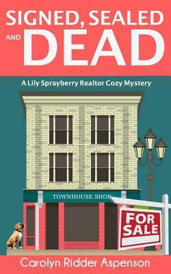 Signed, Sealed and Dead: A Lily Sprayberry Realtor Cozy Mystery by Carolyn Ridder Aspenson