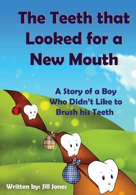 The Teeth that Looked for a New Mouth: A Story of a Boy Who Didn't Like to Brush his Teeth by Jill Jones