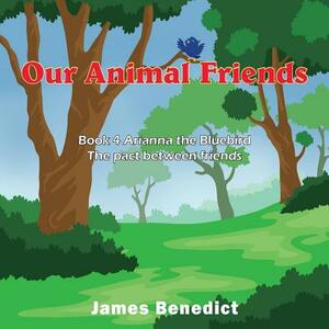 Our Animal Friends: Book 4 Arianna the Bluebird - The pact between friends by James Benedict