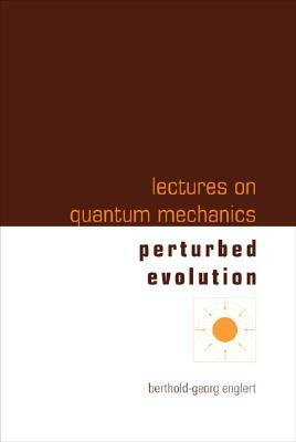 Lectures on Quantum Mechanics - Volume 3: Perturbed Evolution by Berthold-Georg Englert