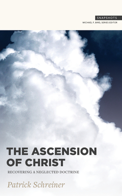 The Ascension of Christ: Recovering a Neglected Doctrine by Patrick Schreiner, Michael Bird
