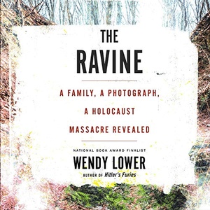 The Ravine: A Family, a Photograph, a Holocaust Massacre Revealed by Wendy Lower