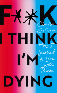 F**k, I think I'm Dying: How I Learned to Live With Panic by Claire Eastham