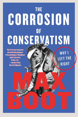 The Corrosion of Conservatism: Why I Left the Right by Max Boot