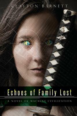 Echoes of Family Lost: A Novel of Machine Civilization by Clayton Barnett