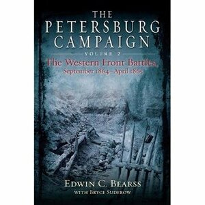 The Petersburg Campaign, Volume 2: The Western Front Battles, September 1864-April 1865 by Edwin C. Bearss, Bryce Suderow