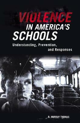 Violence in America's Schools: Understanding, Prevention, and Responses by R. Murray Thomas