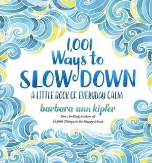 1,001 Ways to Slow Down: A Little Book of Everyday Calm by Barbara Ann Kipfer