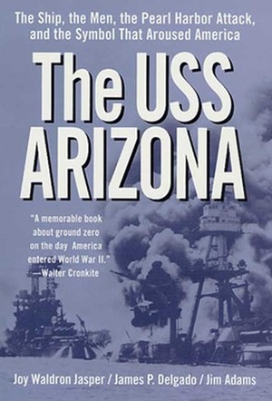 The USS Arizona: The Ship, the Men, the Pearl Harbor Attack, and the Symbol That Aroused America by Jim Adams, Joy Waldron Jasper, James P. Delgado