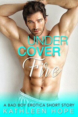 Undercover Fire: A Bad Boy Erotica Short Story by Kathleen Hope