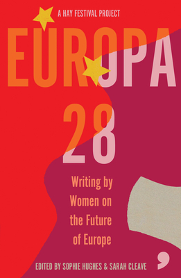 Europa28: Writing by Women on the Future of Europe by Sarah Cleave, Sophie Hughes
