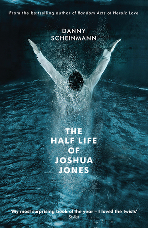 The Half Life of Joshua Jones by Danny Scheinmann