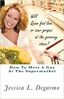 How to Meet a Guy at the Supermarket by Jessica L. Degarmo