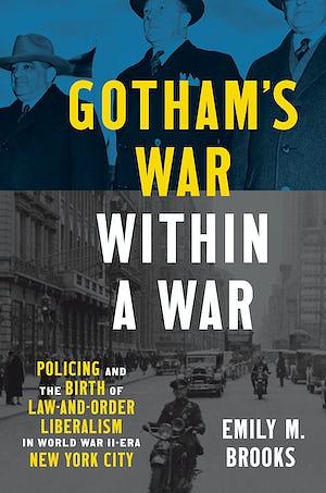 Gotham's War Within a War: Policing and the Birth of Law-And-Order Liberalism in World War II-Era New York City by Emily Brooks