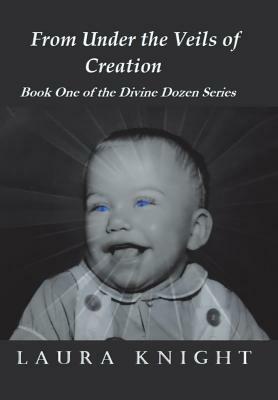 From Under the Veils of Creation: Book One of the Divine Dozen Series by Laura Knight