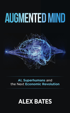 Augmented Mind: AI, Superhumans and the Next Economic Revolution by Alex Bates