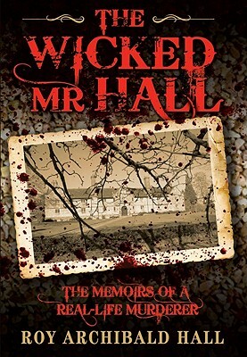 The Wicked MR Hall: The Memoirs of a Real-Life Murderer by Roy Archibald Hall