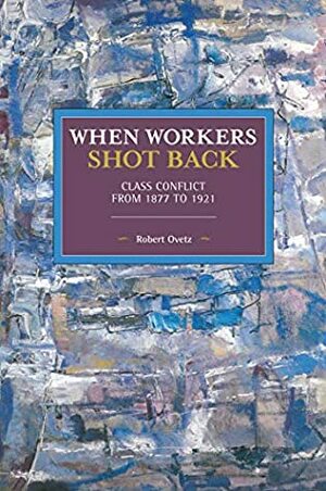 When Workers Shot Back: Class Conflict from 1877 to 1921 by Robert Ovetz