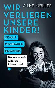 Wir verlieren unsere Kinder!: Gewalt, Missbrauch, Rassismus – Der verstörende Alltag im Klassen-Chat | Der SPIEGEL-Bestseller Nr. 1 über den verstörenden Alltag im Klassen-Chat by Silke Müller, Silke Müller