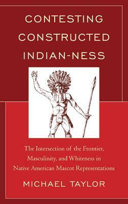 Contesting Constructed Indian-Ness: The Intersection of the Frontier, Masculinity, and Whiteness in Native American Mascot Representations by Michael Taylor