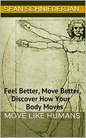 Move Like Humans: Feel Better, Move Better, Discover How Your Body Moves by Sean Schniederjan