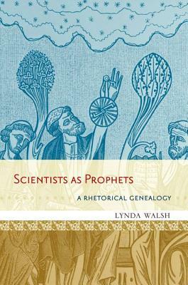 Scientists as Prophets: A Rhetorical Genealogy by Lynda Walsh