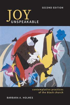 Joy Unspeakable: Contemplative Practices of the Black Church (2nd Edition) by Barbara a. Holmes