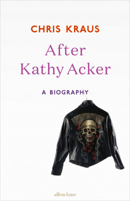 After Kathy Acker: A Biography by Chris Kraus