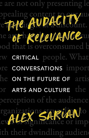 The Audacity of Relevance: Critical Conversations on the Future of Arts and Culture by Alex Sarian