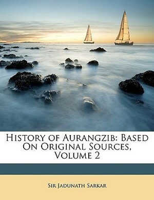 History of Aurangzib: Based on Original Sources, Volume 2 by Jadunath Sarkar