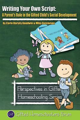 Writing Your Own Script: A Parent's Role in the Gifted Child's Social Development by Mika Gustavson Mft, Corin Barsily Goodwin