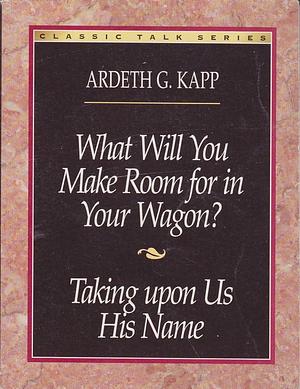 What Will You Make Room for in Your Wagon? and Taking Upon Us His Name by Ardeth Greene Kapp