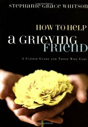 How to Help a Grieving Friend: A Candid Guide for Those Who Care by Stephanie Grace Whitson