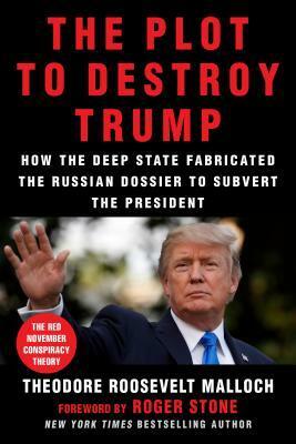 The Plot to Destroy Trump: How the Deep State Fabricated the Russian Dossier to Subvert the President by Roger Stone, Theodore Roosevelt Malloch