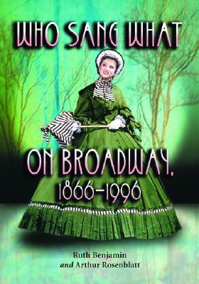 Who Sang What on Broadway, 1866-1996 by Arthur Rosenblatt, Ruth Benjamin