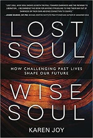 Lost Soul, Wise Soul: How Challenging Past Lives Shape Our Future by Karen Joy