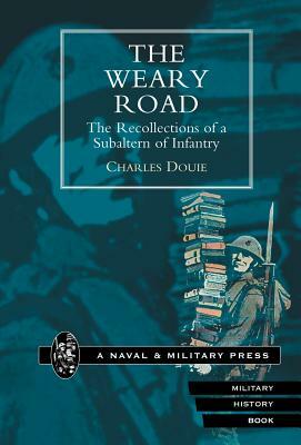 Weary Road. the Recollections of a Subaltern of Infantry by Charles Douie