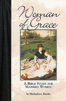 Woman of Grace: A Bible Study for Married Women by Michaelann Martin