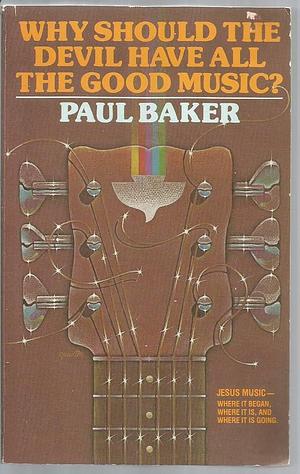 Why Should the Devil Have All the Good Music?: Jesus Music--where it Began, where it Is, and where it is Going by Paul Baker