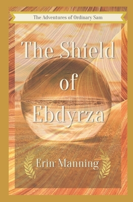 The Adventures of Ordinary Sam: Book Five: The Shield of Ebdyrza by Erin Manning