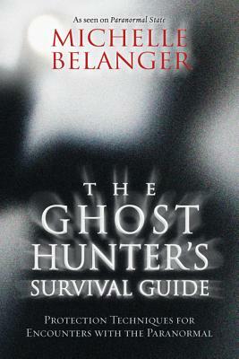 The Ghost Hunter's Survival Guide: Protection Techniques for Encounters with the Paranormal by Michelle Belanger