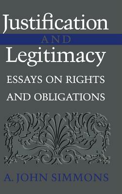 Justification and Legitimacy: Essays on Rights and Obligations by A. John Simmons