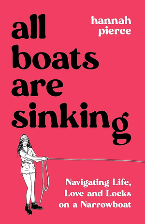 All Boats Are Sinking: Navigating Life, Love and Locks on a Narrowboat by Hannah Pierce