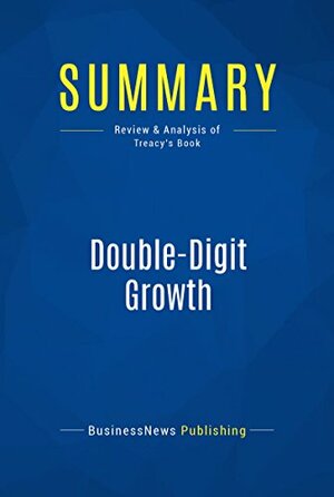 Summary: Double-Digit Growth: Review and Analysis of Treacy's Book by BusinessNews Publishing