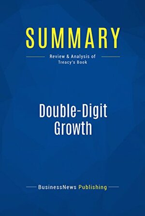 Summary: Double-Digit Growth: Review and Analysis of Treacy's Book by BusinessNews Publishing