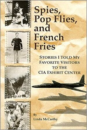 Spies, Pop Flies, and French Fries: Stories I Told My Favorite Visitors to the CIA Exhibit Center by Linda McCarthy