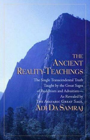 The Ancient Reality-Teachings: The Single Transcendental Truth Taught by the Great Sages of Buddhism and Advaitism by Adi Da Samraj