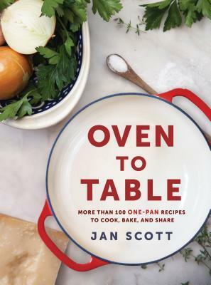 Oven to Table: Over 100 One-Pot and One-Pan Recipes for Your Sheet Pan, Skillet, Dutch Oven, and More by Jan Scott