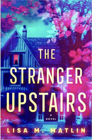 The Stranger Upstairs: A Novel by Lisa M. Matlin